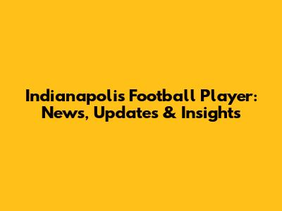 Indianapolis Football Player: News, Updates & Insights