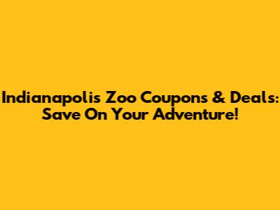 Indianapolis Zoo Coupons & Deals: Save On Your Adventure!