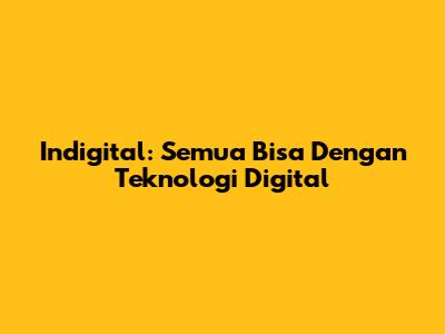 Indigital: Semua Bisa Dengan Teknologi Digital