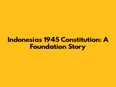 Indonesia's 1945 Constitution: A Foundation Story