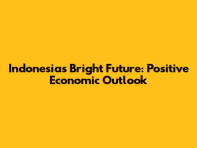 Indonesia's Bright Future: Positive Economic Outlook