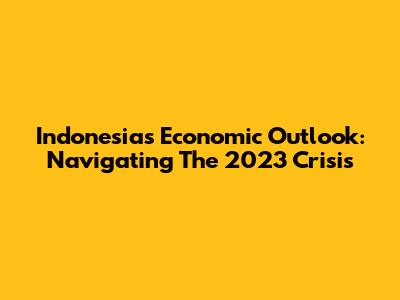 Indonesia's Economic Outlook: Navigating The 2023 Crisis