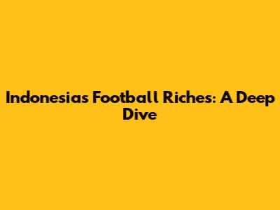 Indonesia's Football Riches: A Deep Dive