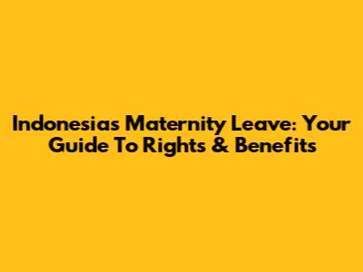 Indonesia's Maternity Leave: Your Guide To Rights & Benefits