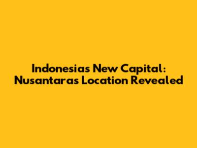 Indonesia's New Capital: Nusantara's Location Revealed