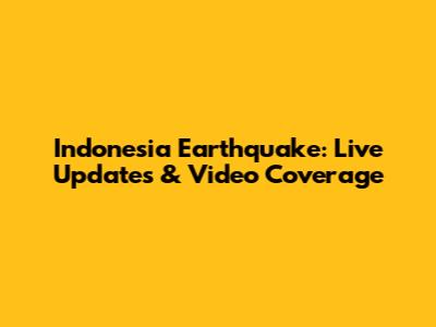Indonesia Earthquake: Live Updates & Video Coverage