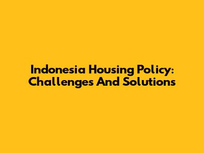 Indonesia Housing Policy: Challenges And Solutions