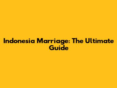 Indonesia Marriage: The Ultimate Guide