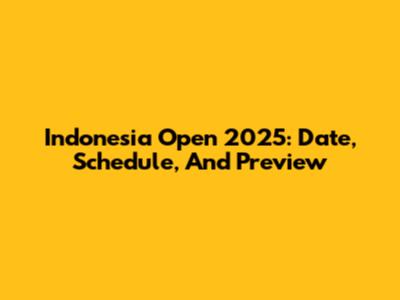 Indonesia Open 2025: Date, Schedule, And Preview