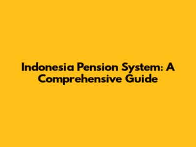 Indonesia Pension System: A Comprehensive Guide