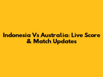 Indonesia Vs Australia: Live Score & Match Updates