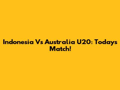 Indonesia Vs Australia U20: Today's Match!