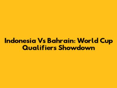 Indonesia Vs Bahrain: World Cup Qualifiers Showdown