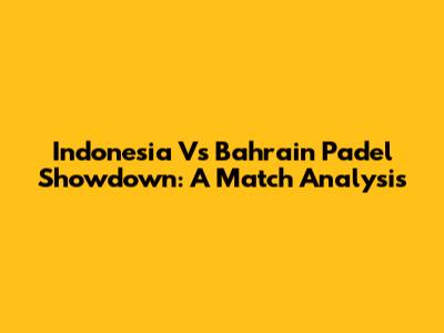 Indonesia Vs Bahrain Padel Showdown: A Match Analysis