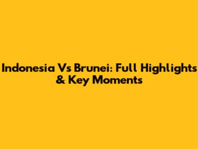 Indonesia Vs Brunei: Full Highlights & Key Moments
