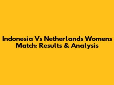 Indonesia Vs Netherlands Women's Match: Results & Analysis