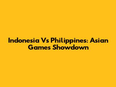 Indonesia Vs Philippines: Asian Games Showdown