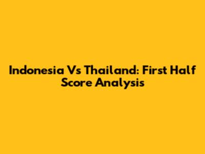 Indonesia Vs Thailand: First Half Score Analysis