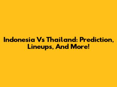 Indonesia Vs Thailand: Prediction, Lineups, And More!