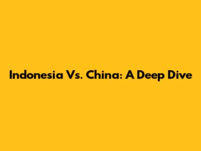 Indonesia Vs. China: A Deep Dive