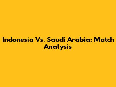 Indonesia Vs. Saudi Arabia: Match Analysis