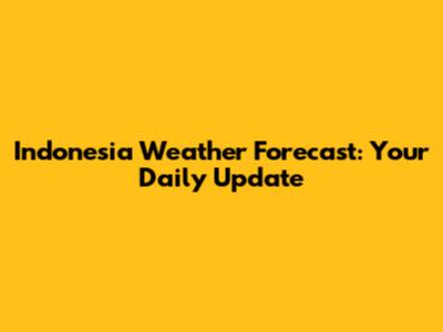 Indonesia Weather Forecast: Your Daily Update