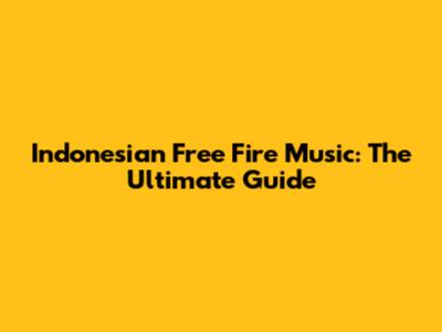 Indonesian Free Fire Music: The Ultimate Guide