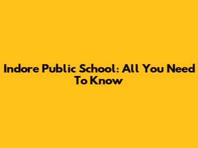 Indore Public School: All You Need To Know