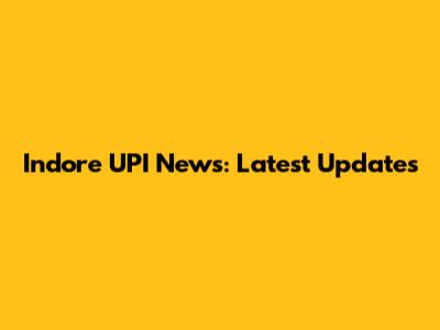 Indore UPI News: Latest Updates