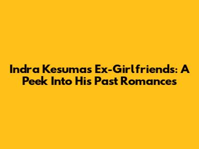 Indra Kesuma's Ex-Girlfriends: A Peek Into His Past Romances