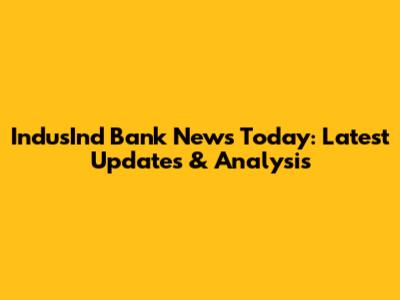IndusInd Bank News Today: Latest Updates & Analysis