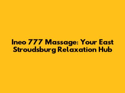 Ineo 777 Massage: Your East Stroudsburg Relaxation Hub