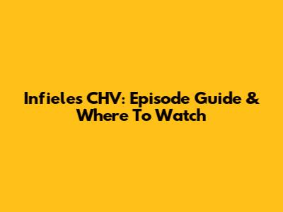 Infieles CHV: Episode Guide & Where To Watch