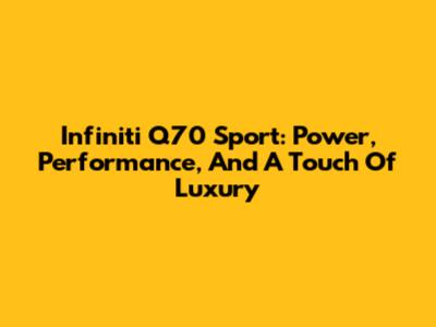 Infiniti Q70 Sport: Power, Performance, And A Touch Of Luxury
