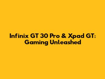 Infinix GT 30 Pro & Xpad GT: Gaming Unleashed