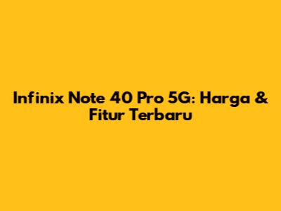 Infinix Note 40 Pro 5G: Harga & Fitur Terbaru