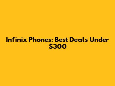 Infinix Phones: Best Deals Under $300