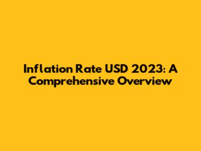 Inflation Rate USD 2023: A Comprehensive Overview