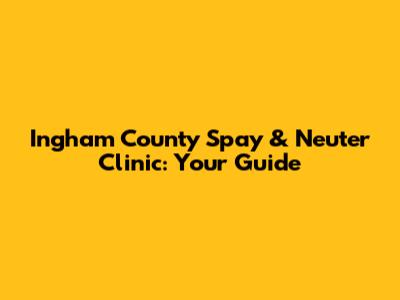 Ingham County Spay & Neuter Clinic: Your Guide