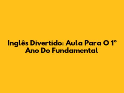 Inglês Divertido: Aula Para O 1º Ano Do Fundamental