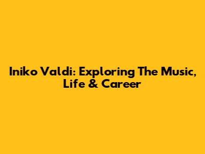 Iniko Valdi: Exploring The Music, Life & Career