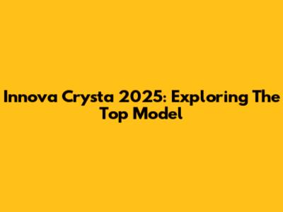 Innova Crysta 2025: Exploring The Top Model