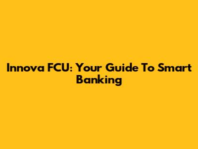 Innova FCU: Your Guide To Smart Banking