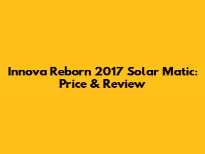 Innova Reborn 2017 Solar Matic: Price & Review