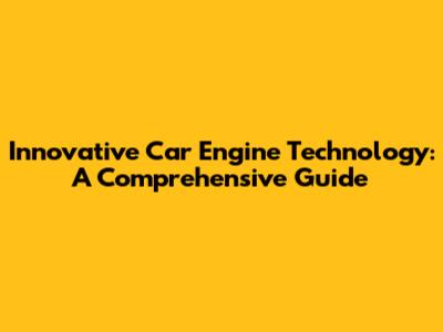 Innovative Car Engine Technology: A Comprehensive Guide