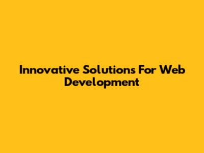 Innovative Solutions For Web Development