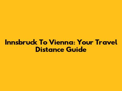 Innsbruck To Vienna: Your Travel Distance Guide