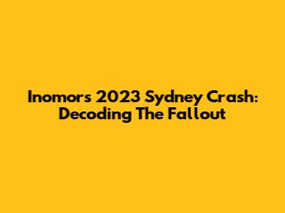 Inomor's 2023 Sydney Crash: Decoding The Fallout