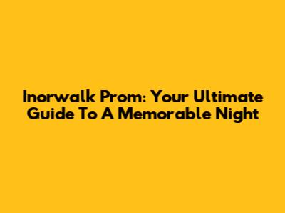 Inorwalk Prom: Your Ultimate Guide To A Memorable Night