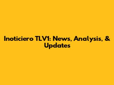 Inoticiero TLV1: News, Analysis, & Updates